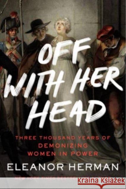 Off with Her Head: Three Thousand Years of Demonizing Women in Power Eleanor Herman 9780063095687 HarperCollins