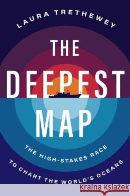 The Deepest Map: The High-Stakes Race to Chart the World's Oceans Trethewey, Laura 9780063099951 HarperCollins Publishers Inc