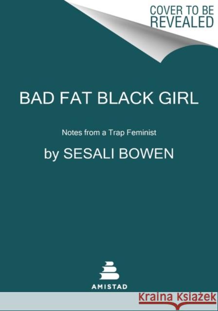 Bad Fat Black Girl: Notes from a Trap Feminist Sesali Bowen 9780063111745 Amistad Press