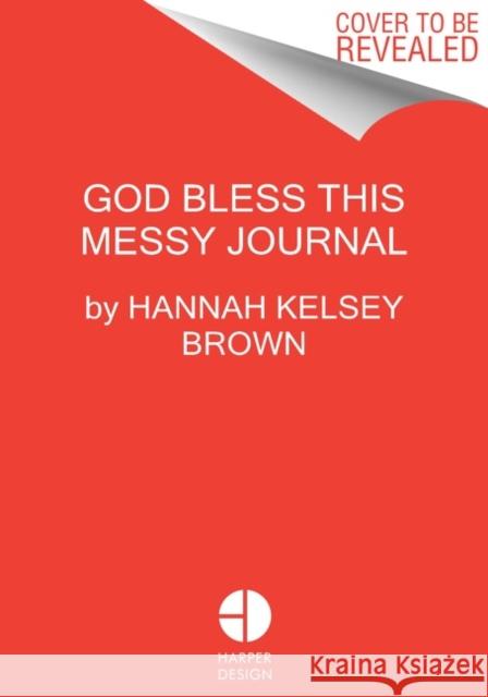 God Bless This Messy Journal: A Guide to Embracing the Beautiful, Messy You H. B 9780063111899 Harper Design