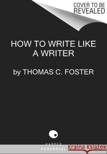 How to Write Like a Writer: A Sharp and Subversive Guide to Ignoring Inhibitions, Inviting Inspiration, and Finding Your True Voice Thomas C Foster 9780063139411 HarperCollins Publishers Inc