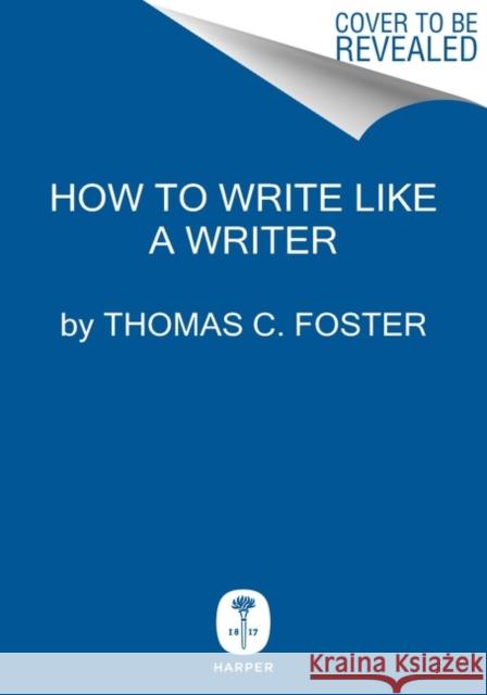 How to Write Like a Writer: A Sharp and Subversive Guide to Ignoring Inhibitions, Inviting Inspiration, and Finding Your True Voice Thomas C. Foster 9780063139459 Harper