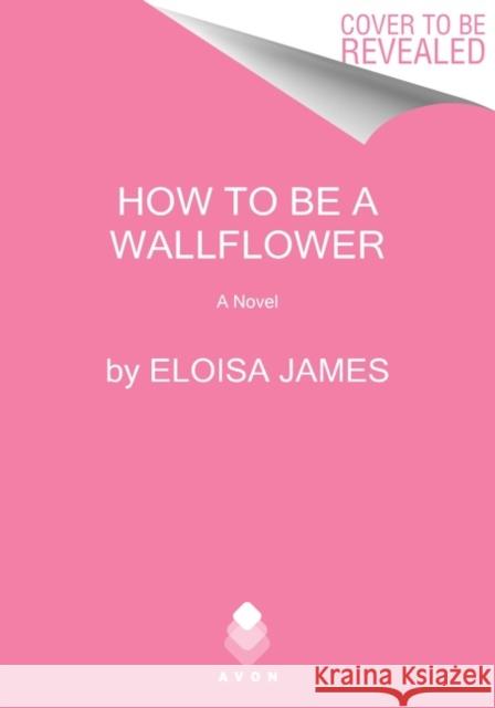 How to Be a Wallflower: A Would-Be Wallflowers Novel James, Eloisa 9780063139527 HarperCollins