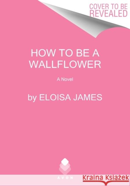 How to Be a Wallflower: A Would-Be Wallflowers Novel James, Eloisa 9780063139534 Avon Books