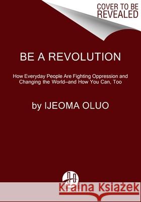 Be a Revolution: How Everyday People Are Fighting Oppression and Changing the World—and How You Can, Too Ijeoma Oluo 9780063140196