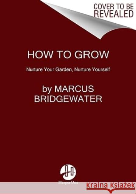 How to Grow: Nurture Your Garden, Nurture Yourself Marcus Bridgewater 9780063141490 HarperOne