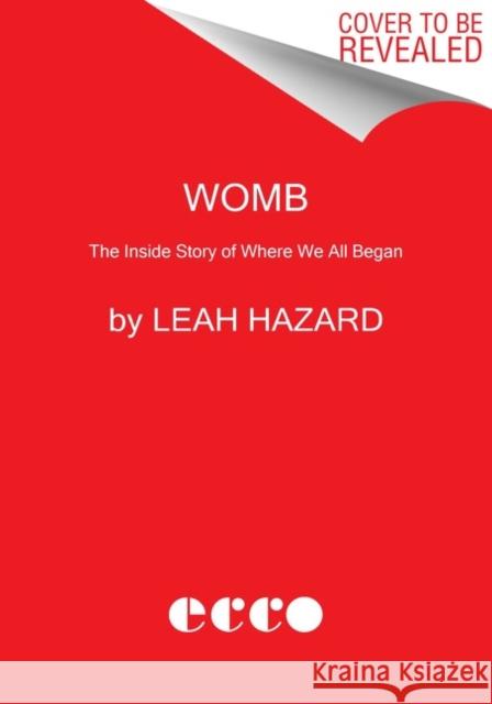 Womb: The Inside Story of Where We All Began Leah Hazard 9780063157620 Ecco Press