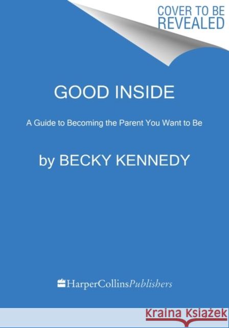 Good Inside: A Guide to Becoming the Parent You Want to Be Becky Kennedy 9780063159488 Harper Wave