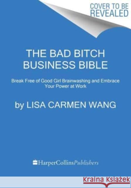 The Bad Bitch Business Bible: 10 Commandments to Break Free of Good Girl Brainwashing and Take Charge of Your Body, Boundaries, and Bank Account Lisa Carmen Wang 9780063208995 HarperCollins Publishers Inc