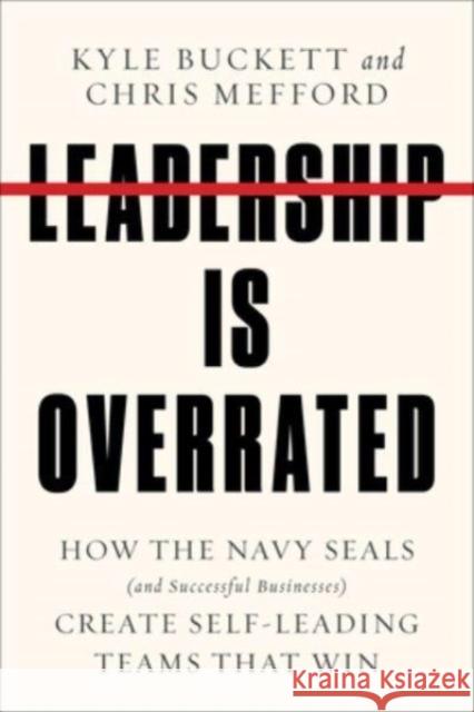 Leadership Is Overrated: How the Navy SEALs (and Successful Businesses) Create Self-Leading Teams That Win Chris Mefford 9780063209909 HarperCollins