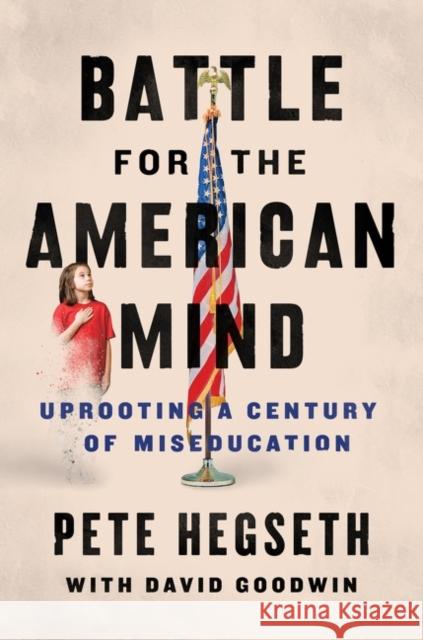 Battle for the American Mind: Uprooting a Century of Miseducation Hegseth, Pete 9780063215047