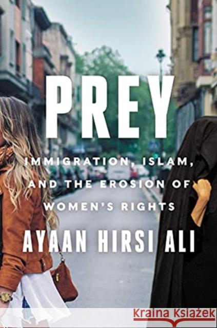 Prey: Immigration, Islam, and the Erosion of Women's Rights Ayaan Hirs 9780063216648 Harper
