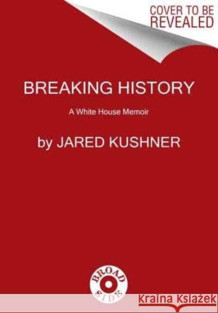 Breaking History: A White House Memoir Jared Kushner 9780063221499 HarperCollins Publishers Inc