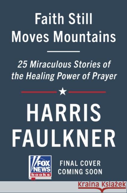 Faith Still Moves Mountains: Miraculous Stories of the Healing Power of Prayer Faulkner, Harris 9780063225930 HarperCollins Publishers Inc