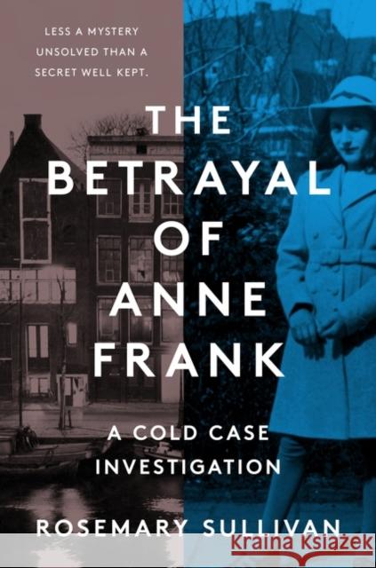 The Betrayal of Anne Frank: A Cold Case Investigation Rosemary Sullivan 9780063227866