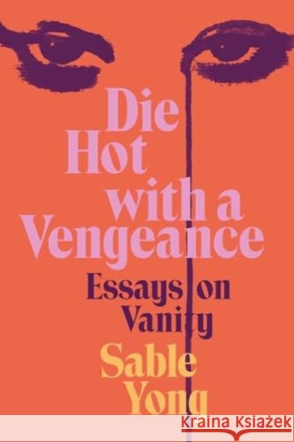 Die Hot with a Vengeance: Essays on Vanity Sable Yong 9780063236486 HarperCollins Publishers Inc