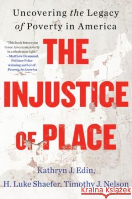 The Injustice of Place: Uncovering the Legacy of Poverty in America Kathryn J. Edin H. Luke Shaefer Timothy Nelson 9780063239494