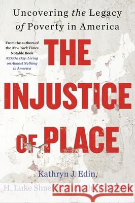 The Injustice of Place: Uncovering the Legacy of Poverty in America Kathryn J. Edin H. Luke Shaefer Timothy J. Nelson 9780063239524