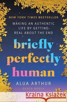 Briefly Perfectly Human: Making an Authentic Life by Getting Real About the End Alua Arthur 9780063240032 Mariner Books