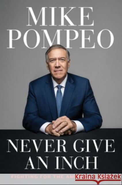 Never Give an Inch: Fighting for the America I Love Mike Pompeo 9780063247444