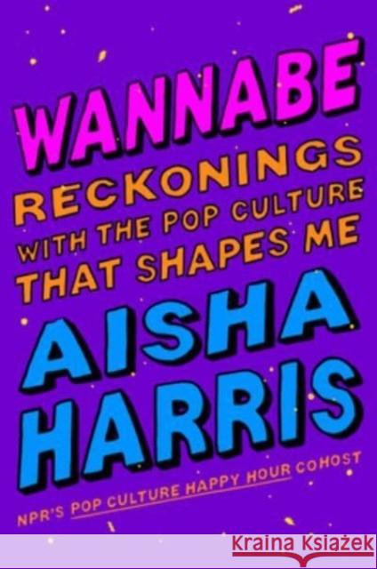 Wannabe: Reckonings with the Pop Culture That Shapes Me Aisha Harris 9780063249943 HarperOne