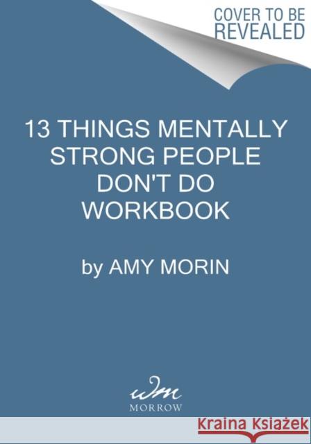 13 Things Mentally Strong People Don't Do Workbook: A Guide to Building Resilience, Embracing Change, and Practicing Self-Compassion Amy Morin 9780063252233