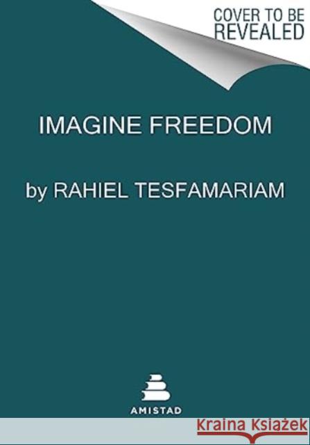 Imagine Freedom: Transforming Pain into Political and Spiritual Power Rahiel Tesfamariam 9780063253087 HarperCollins Publishers Inc