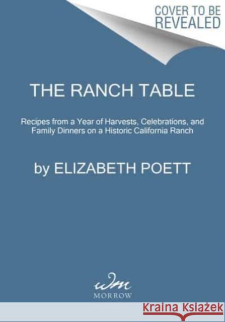The Ranch Table: Recipes from a Year of Harvests, Celebrations, and Family Dinners on a Historic California Ranch Elizabeth Poett 9780063257900 William Morrow & Company