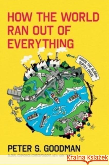 How the World Ran Out of Everything: Inside the Global Supply Chain Peter S. Goodman 9780063257924 HarperCollins Publishers Inc