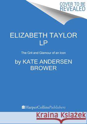 Elizabeth Taylor: The Grit and Glamour of an Icon Kate Andersen Brower 9780063267473 HarperLuxe