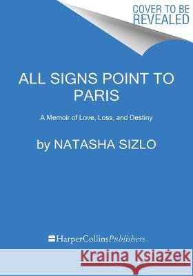 All Signs Point to Paris: A Memoir of Love, Loss, and Destiny Natasha Sizlo 9780063268531 Mariner Books