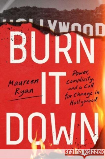 Burn It Down: Power, Complicity, and a Call for Change in Hollywood Maureen Ryan 9780063269279 HarperCollins Publishers Inc
