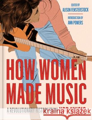 How Women Made Music: A Revolutionary History from NPR Music Alison Fensterstock 9780063270336 HarperCollins Publishers Inc