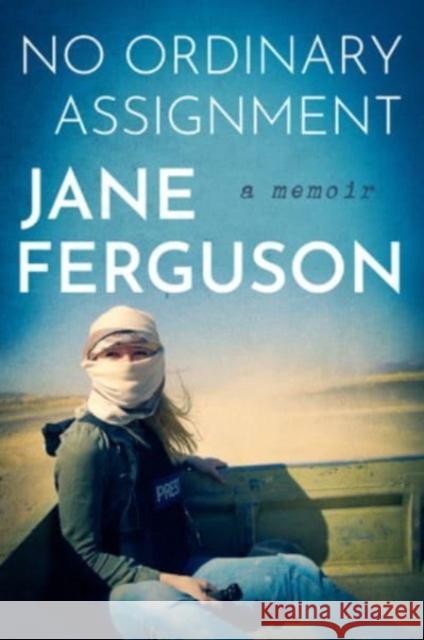 No Ordinary Assignment: A Memoir Jane Ferguson 9780063272248 Mariner Books