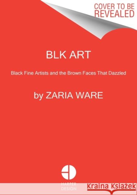 Blk Art: The Audacious Legacy of Black Artists and Models in Western Art Ware, Zaria 9780063272415 HarperCollins Publishers Inc