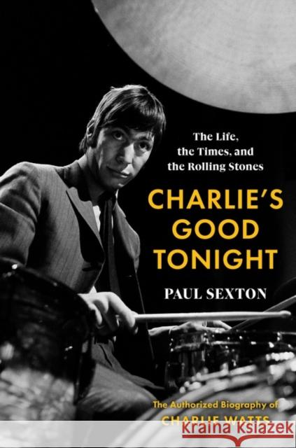 Charlie's Good Tonight: The Life, the Times, and the Rolling Stones: The Authorized Biography of Charlie Watts Sexton, Paul 9780063276581 Harper