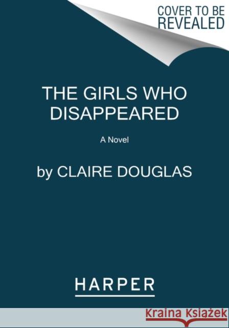 The Girls Who Disappeared: A Novel Claire Douglas 9780063277410 HarperCollins