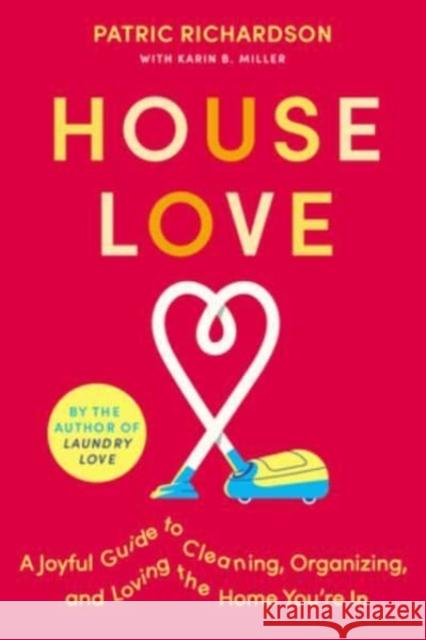 House Love: A Joyful Guide to Cleaning, Organizing, and Loving the Home You're In Karin Miller 9780063278424 HarperCollins
