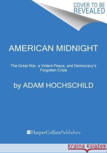 American Midnight: The Great War, a Violent Peace, and Democracy\'s Forgotten Crisis Adam Hochschild 9780063278523