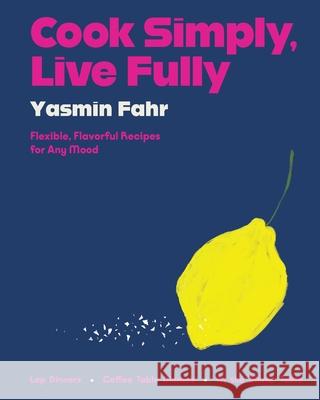 Cook Simply, Live Fully: Flexible, Flavorful Recipes for Any Mood Yasmin Fahr 9780063284173 Harper