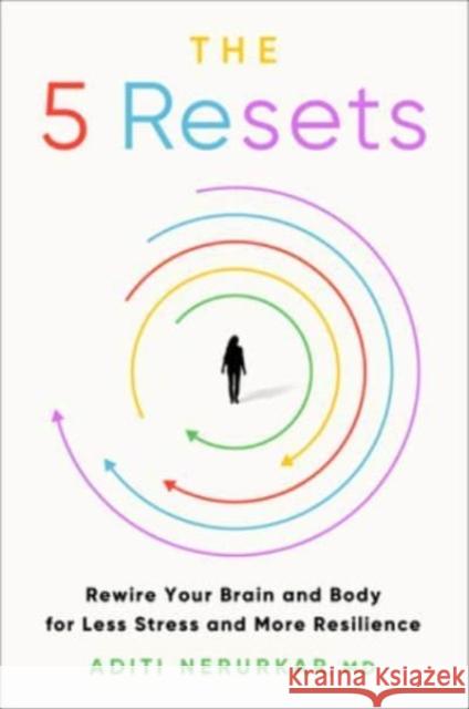 The Five Resets: Rewire Your Brain and Body for Less Stress and More Resilience Aditi Nerurkar 9780063289215 HarperOne