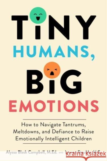 Tiny Humans, Big Emotions: How to Navigate Tantrums, Meltdowns, and Defiance to Raise Emotionally Intelligent Children Alyssa Gloria Campbell Lauren Elizabeth Stauble 9780063306264