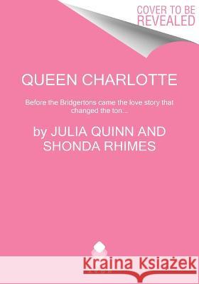 Queen Charlotte: Before Bridgerton Came a Love Story That Changed the Ton... Julia Quinn Shonda Rhimes 9780063307148 Avon Books