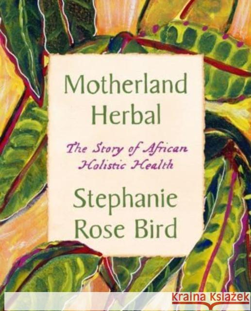 Motherland Herbal: The Story of African Holistic Health Stephanie Rose Bird 9780063308046 HarperCollins Publishers Inc