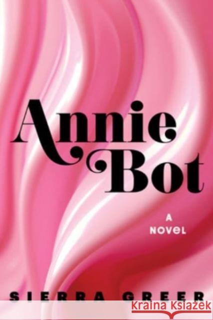 Annie Bot: A Novel Sierra Greer 9780063312692