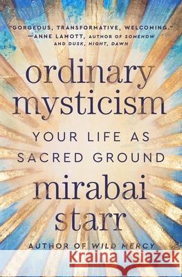 Ordinary Mysticism: Your Life as Holy Ground Mirabai Starr 9780063317192