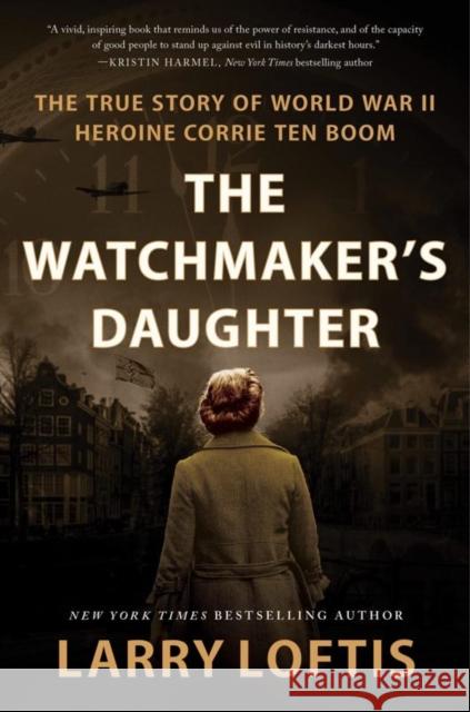 The Watchmaker's Daughter: The True Story of World War II Heroine Corrie ten Boom Larry Loftis 9780063319660