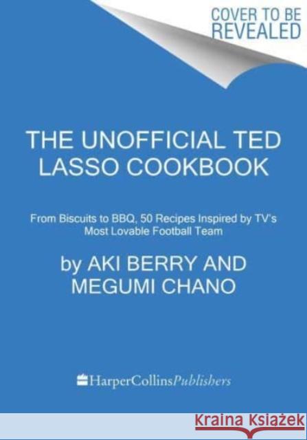 The Unofficial Ted Lasso Cookbook: From Biscuits to BBQ, 50 Recipes Inspired by TV's Most Lovable Football Team Meg Chano 9780063325920 Harvest Publications