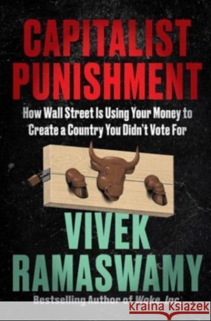 Capitalist Punishment: How Wall Street Is Using Your Money to Create a Country You Didn't Vote For Vivek Ramaswamy 9780063337756 Broadside Books