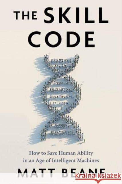 The Skill Code: How to Save Human Ability in an Age of Intelligent Machines Matt Beane 9780063337794 HarperCollins Publishers Inc